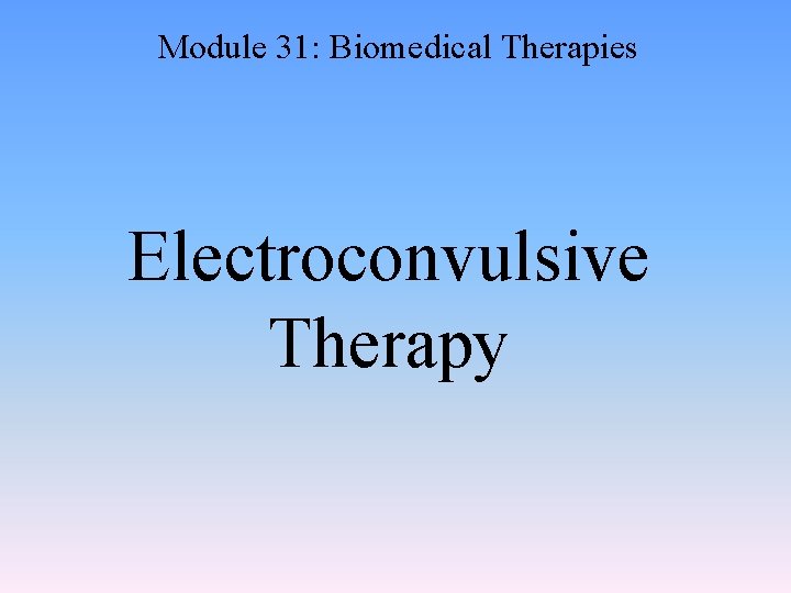 Module 31: Biomedical Therapies Electroconvulsive Therapy 