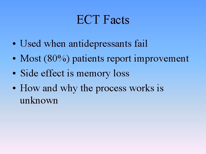 ECT Facts • • Used when antidepressants fail Most (80%) patients report improvement Side