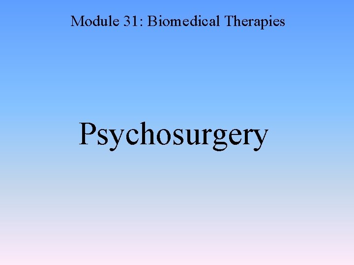 Module 31: Biomedical Therapies Psychosurgery 