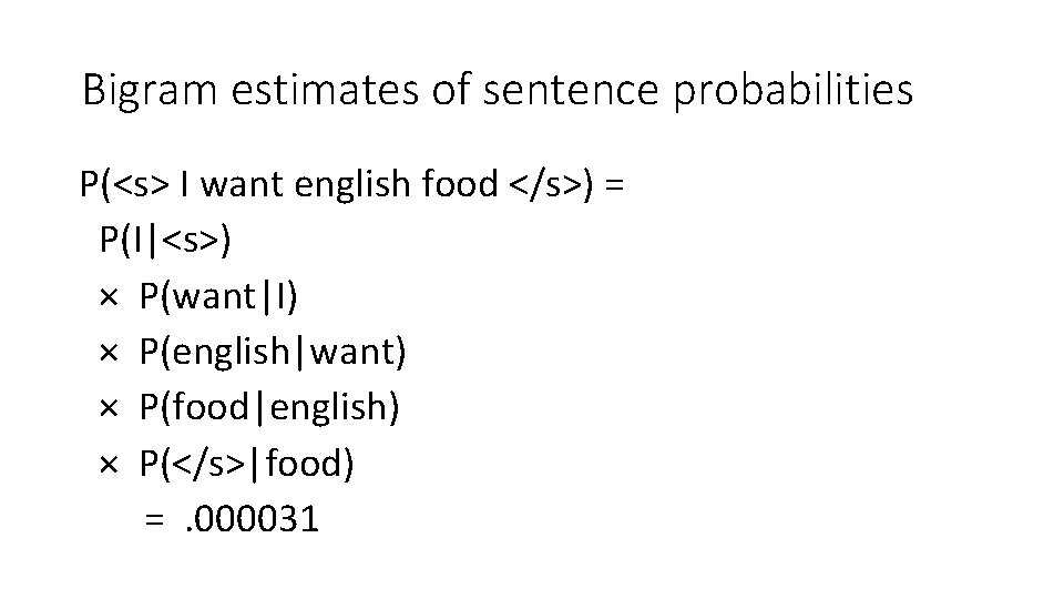 Bigram estimates of sentence probabilities P(<s> I want english food </s>) = P(I|<s>) ×