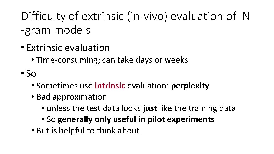 Difficulty of extrinsic (in-vivo) evaluation of N -gram models • Extrinsic evaluation • Time-consuming;