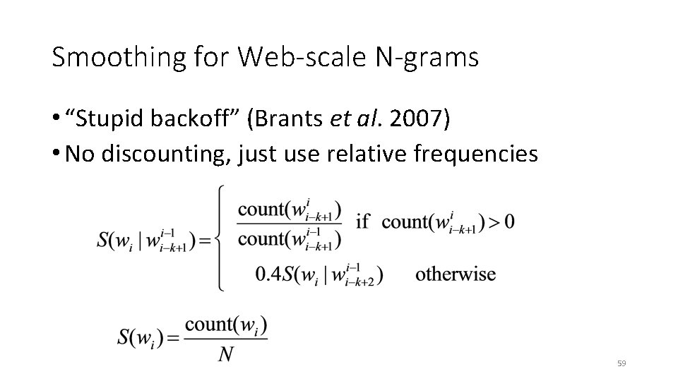 Smoothing for Web-scale N-grams • “Stupid backoff” (Brants et al. 2007) • No discounting,