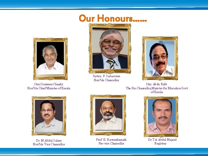 Our Honours…… Justice. P. Sadasivam Hon’ble Chancellor Shri. Oommen Chandy Hon’ble Chief Minister of