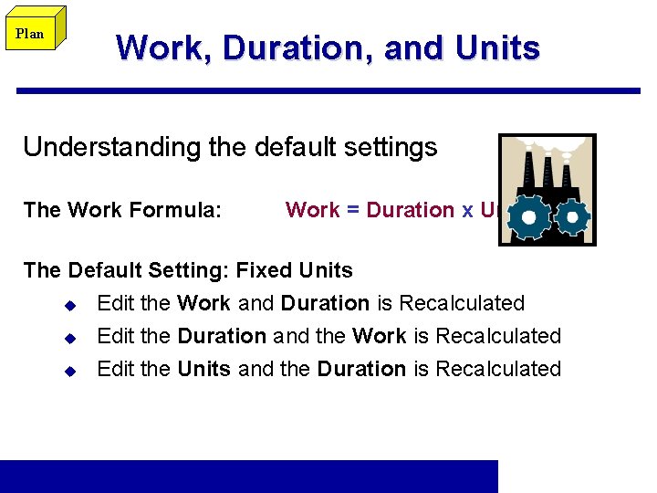 Plan Work, Duration, and Units Understanding the default settings The Work Formula: Work =