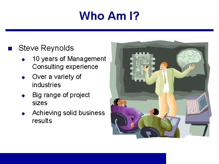 Who Am I? n Steve Reynolds u u 10 years of Management Consulting experience