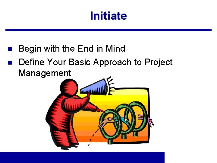 Initiate n n Begin with the End in Mind Define Your Basic Approach to