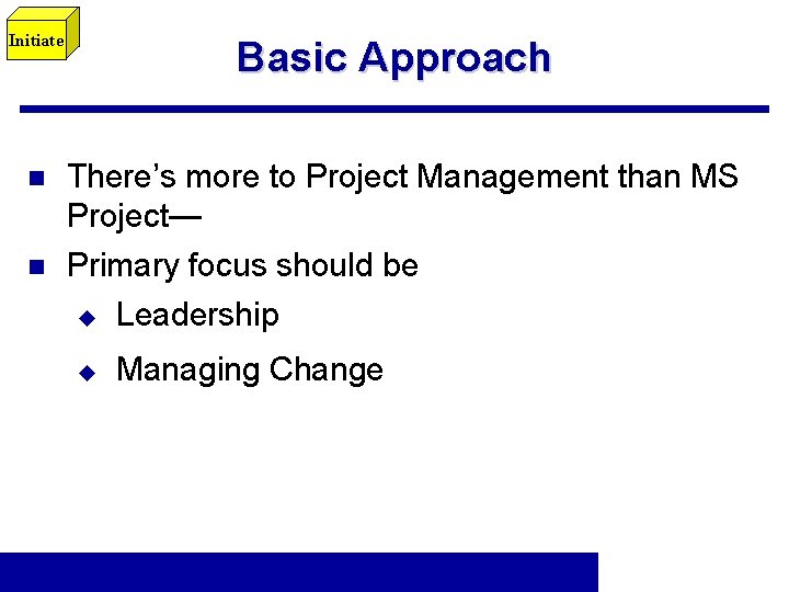Initiate n n Basic Approach There’s more to Project Management than MS Project— Primary