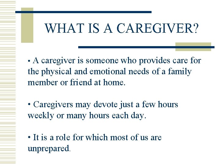 WHAT IS A CAREGIVER? • A caregiver is someone who provides care for the