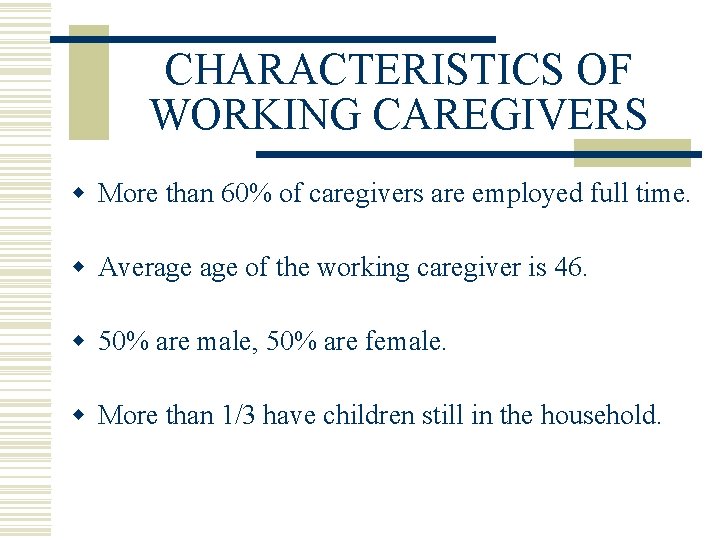 CHARACTERISTICS OF WORKING CAREGIVERS w More than 60% of caregivers are employed full time.