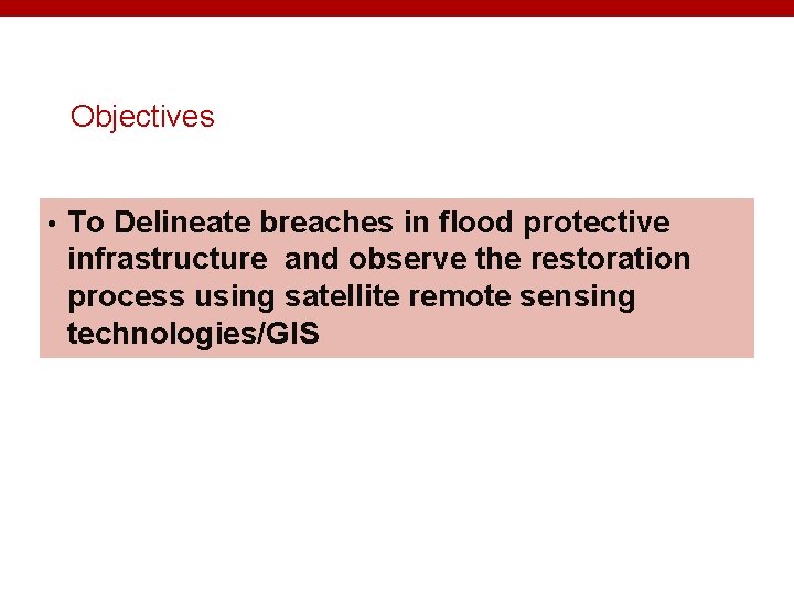 Objectives • To Delineate breaches in flood protective infrastructure and observe the restoration process