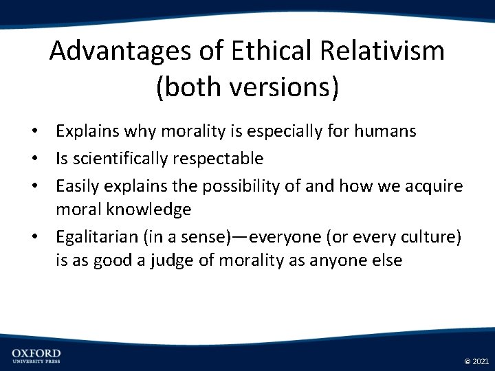 Advantages of Ethical Relativism (both versions) • Explains why morality is especially for humans