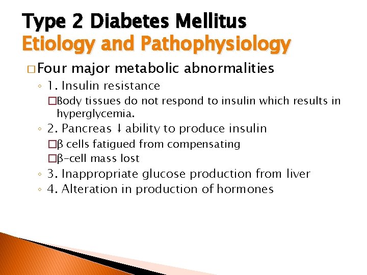 Type 2 Diabetes Mellitus Etiology and Pathophysiology � Four major metabolic abnormalities ◦ 1.