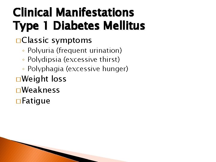 Clinical Manifestations Type 1 Diabetes Mellitus � Classic symptoms ◦ Polyuria (frequent urination) ◦