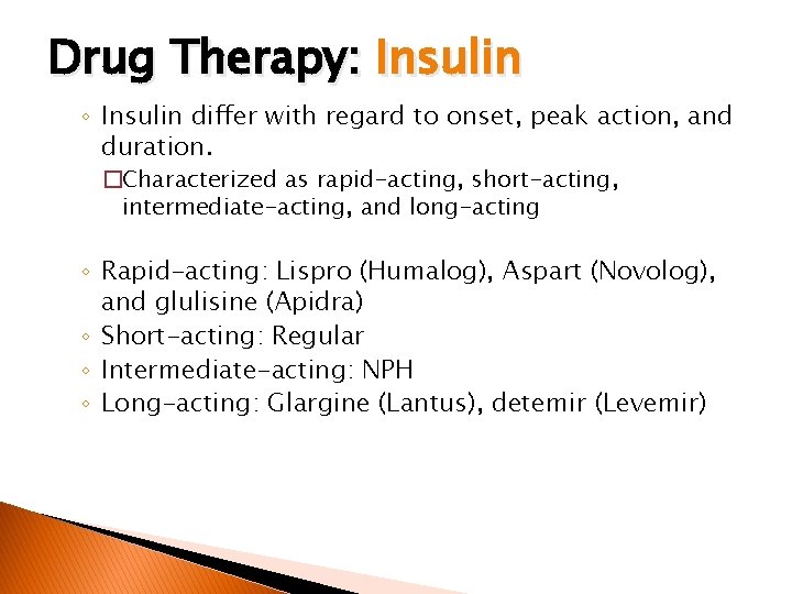 Drug Therapy: Insulin ◦ Insulin differ with regard to onset, peak action, and duration.