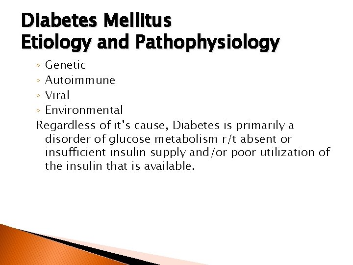 Diabetes Mellitus Etiology and Pathophysiology ◦ Genetic ◦ Autoimmune ◦ Viral ◦ Environmental Regardless