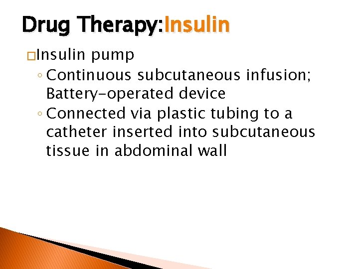 Drug Therapy: Insulin �Insulin pump ◦ Continuous subcutaneous infusion; Battery-operated device ◦ Connected via