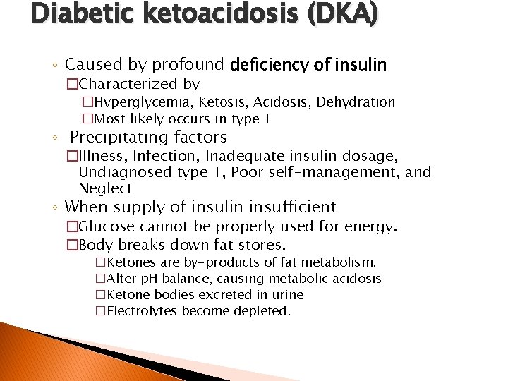 Diabetic ketoacidosis (DKA) ◦ Caused by profound deficiency of insulin �Characterized by �Hyperglycemia, Ketosis,