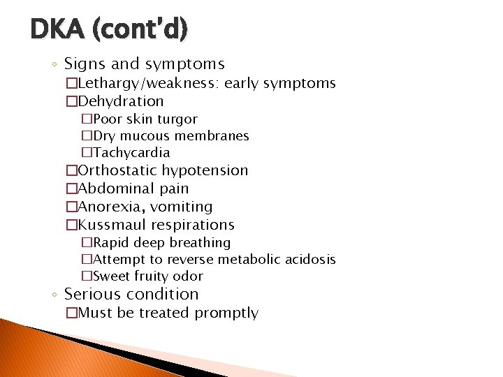 DKA (cont’d) ◦ Signs and symptoms �Lethargy/weakness: early symptoms �Dehydration �Poor skin turgor �Dry