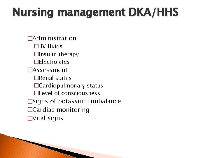 Nursing management DKA/HHS �Administration � IV fluids �Insulin therapy �Electrolytes �Assessment �Renal status �Cardiopulmonary