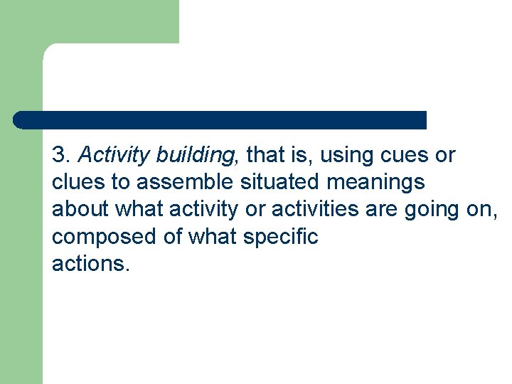 3. Activity building, that is, using cues or clues to assemble situated meanings about