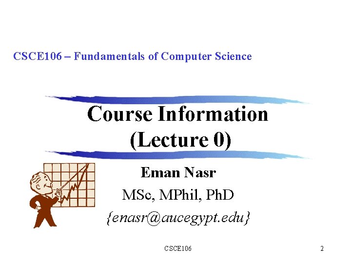 CSCE 106 – Fundamentals of Computer Science Course Information (Lecture 0) Eman Nasr MSc,