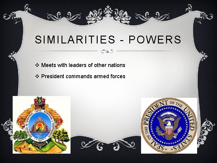 SIMILARITIES - POWERS v Meets with leaders of other nations v President commands armed