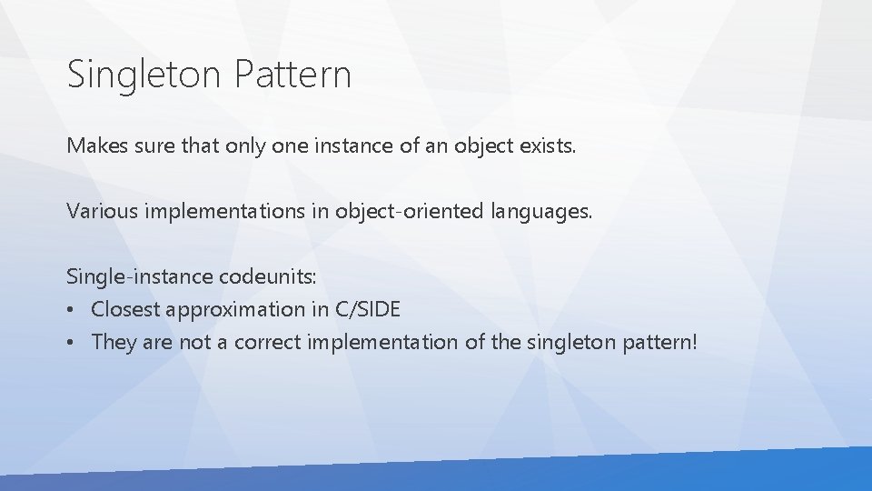 Singleton Pattern Makes sure that only one instance of an object exists. Various implementations