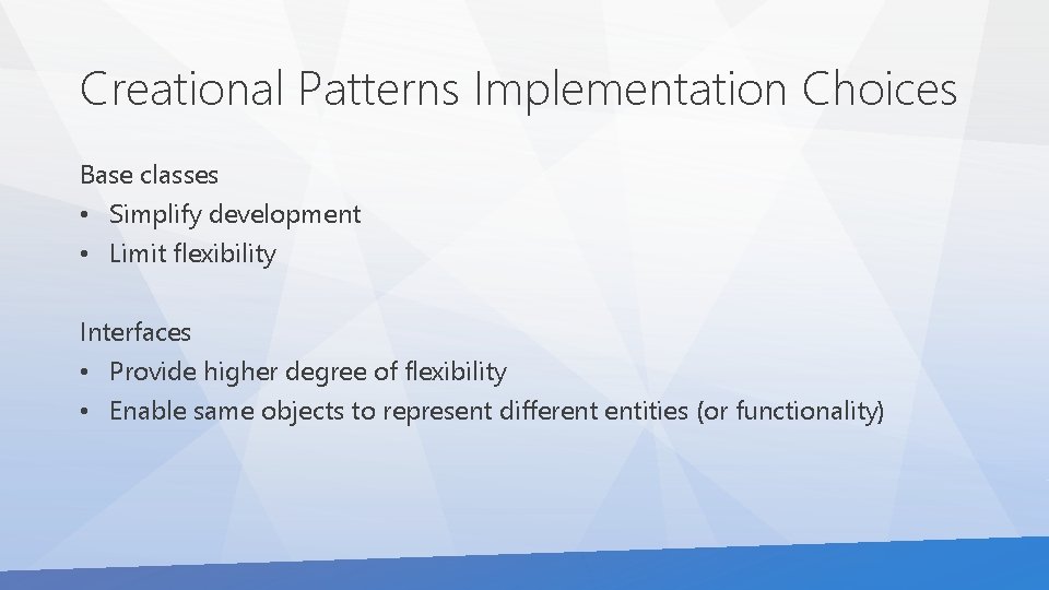 Creational Patterns Implementation Choices Base classes • Simplify development • Limit flexibility Interfaces •