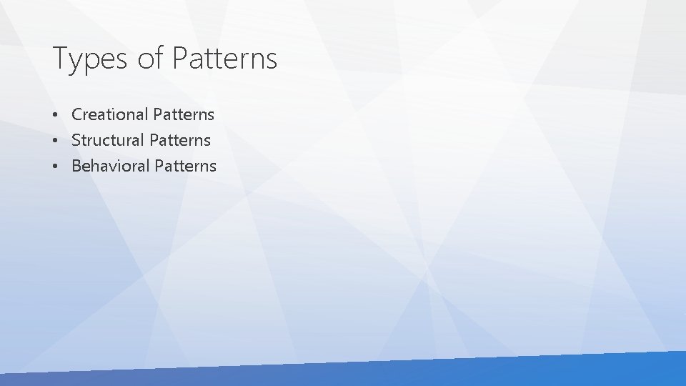 Types of Patterns • Creational Patterns • Structural Patterns • Behavioral Patterns 