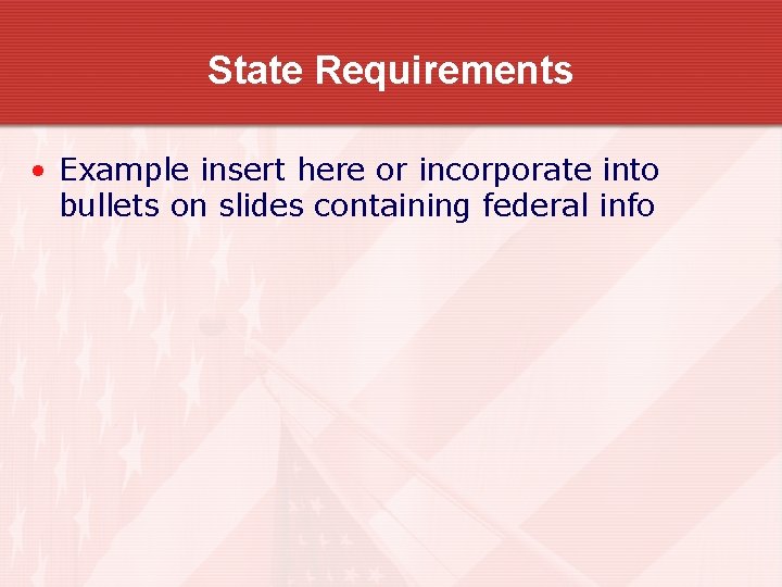 State Requirements • Example insert here or incorporate into bullets on slides containing federal