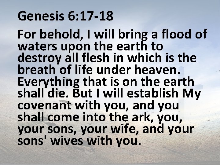 Genesis 6: 17 -18 For behold, I will bring a flood of waters upon