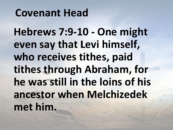 Covenant Head Hebrews 7: 9 -10 - One might even say that Levi himself,