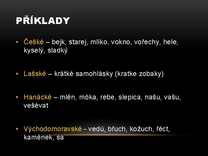 PŘÍKLADY • Češké – bejk, starej, mlíko, vokno, vořechy, hele, kyselý, sladký • Lašské