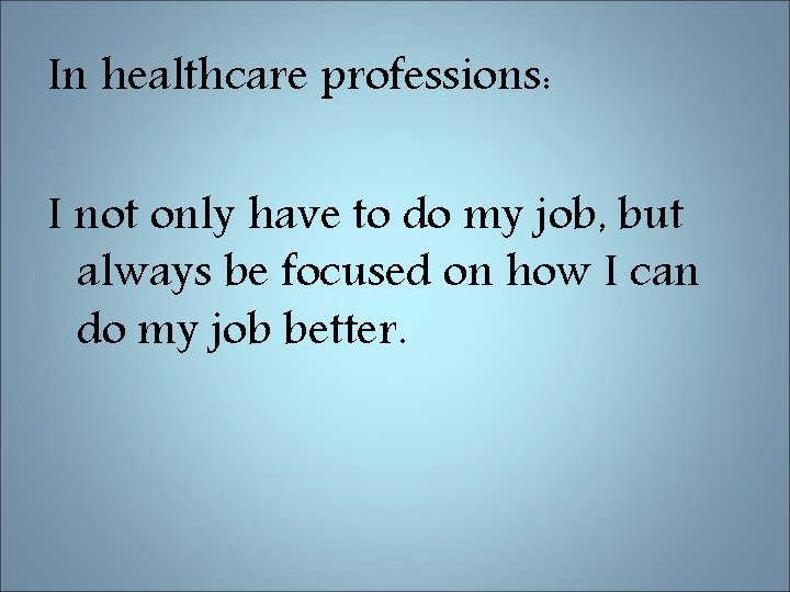 In healthcare professions: I not only have to do my job, but always be