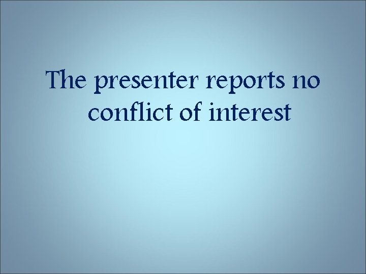 The presenter reports no conflict of interest 