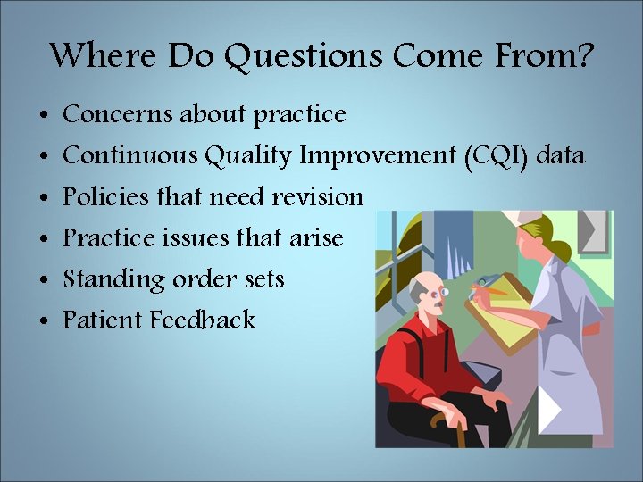 Where Do Questions Come From? • • • Concerns about practice Continuous Quality Improvement