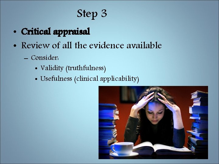 Step 3 • Critical appraisal • Review of all the evidence available – Consider: