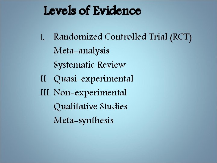 Levels of Evidence I. Randomized Controlled Trial (RCT) Meta-analysis Systematic Review II Quasi-experimental III