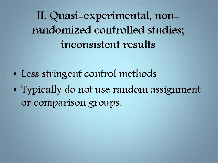 II. Quasi-experimental, nonrandomized controlled studies; inconsistent results • Less stringent control methods • Typically