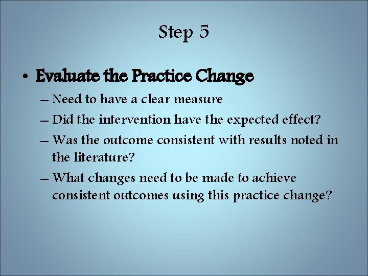 Step 5 • Evaluate the Practice Change – Need to have a clear measure