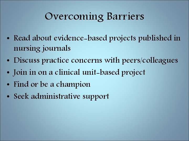 Overcoming Barriers • Read about evidence-based projects published in nursing journals • Discuss practice