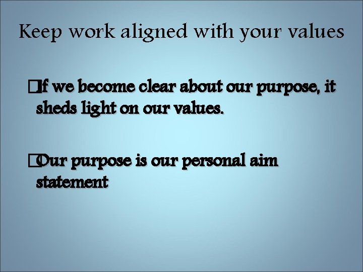 Keep work aligned with your values �If we become clear about our purpose, it