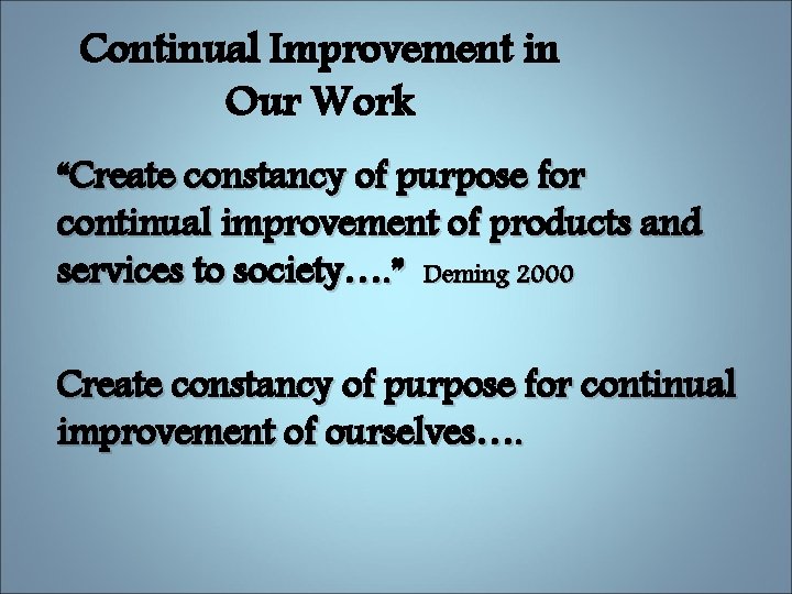 Continual Improvement in Our Work “Create constancy of purpose for continual improvement of products