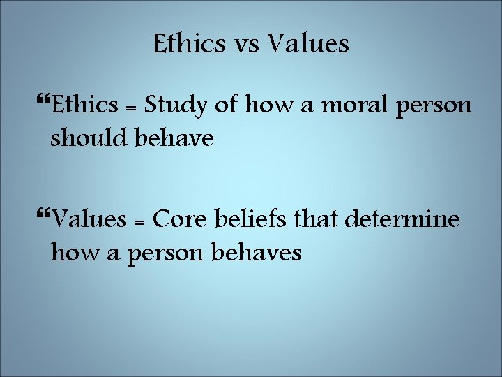 Ethics vs Values Ethics = Study of how a moral person should behave Values