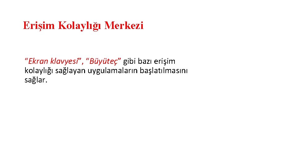 Erişim Kolaylığı Merkezi “Ekran klavyesi”, “Büyüteç” gibi bazı erişim kolaylığı sağlayan uygulamaların başlatılmasını sağlar.