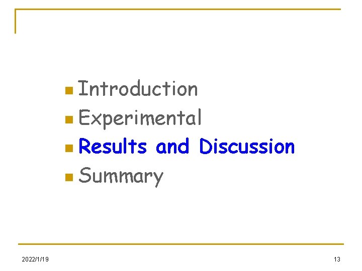 n Introduction n Experimental n Results and Discussion n Summary 2022/1/19 13 