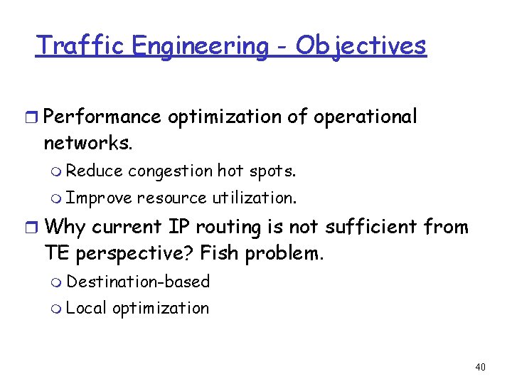 Traffic Engineering - Objectives r Performance optimization of operational networks. m Reduce congestion hot