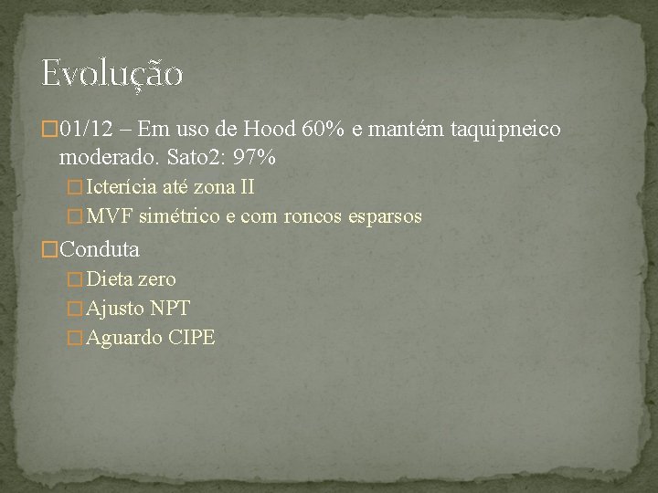 Evolução � 01/12 – Em uso de Hood 60% e mantém taquipneico moderado. Sato