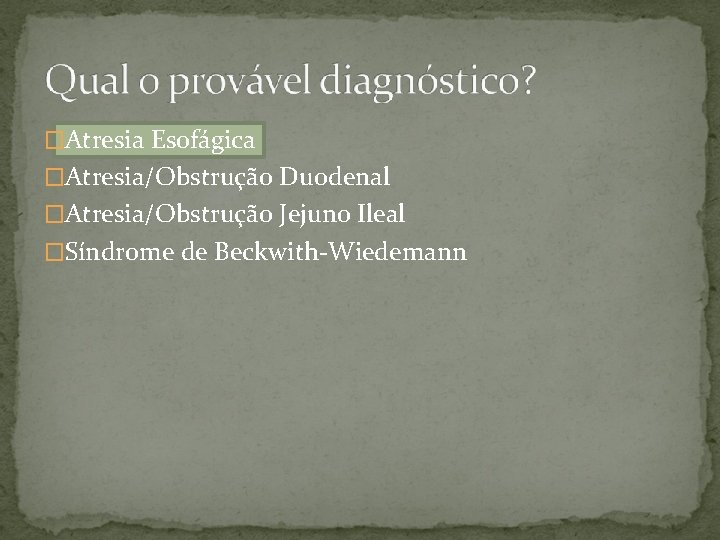 �Atresia Esofágica �Atresia/Obstrução Duodenal �Atresia/Obstrução Jejuno Ileal �Síndrome de Beckwith-Wiedemann 