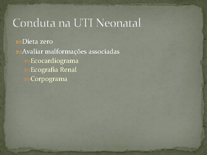 Conduta na UTI Neonatal Dieta zero Avaliar malformações associadas Ecocardiograma Ecografia Renal Corpograma 